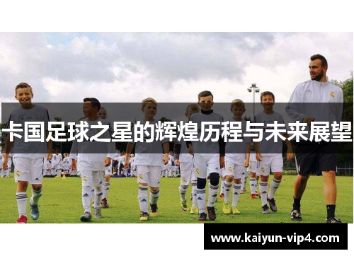 卡国足球之星的辉煌历程与未来展望