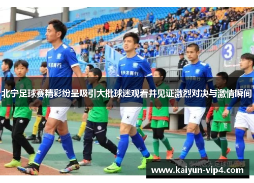 北宁足球赛精彩纷呈吸引大批球迷观看并见证激烈对决与激情瞬间