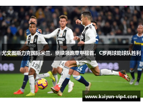尤文图斯力克国际米兰,继续领跑意甲榜首,C罗两球助球队胜利