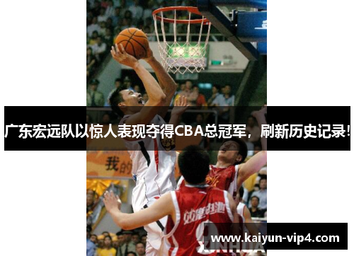 广东宏远队以惊人表现夺得CBA总冠军,刷新历史记录!