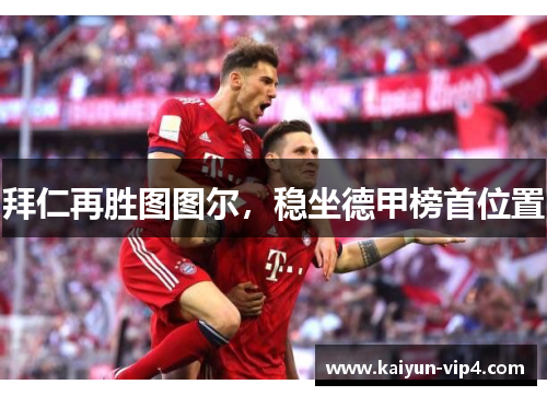 拜仁再胜图图尔,稳坐德甲榜首位置