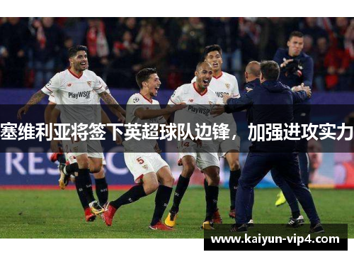 塞维利亚将签下英超球队边锋,加强进攻实力